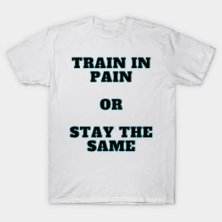 Train In Pain Or Stay the Same Shirt T-Shirt